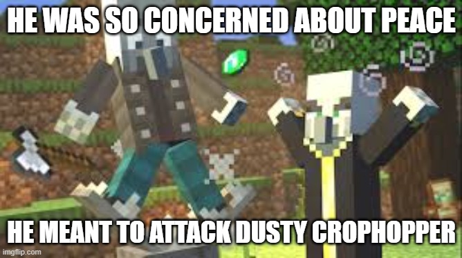 Evoker Attacking Vindicator With His Fangs | HE WAS SO CONCERNED ABOUT PEACE; HE MEANT TO ATTACK DUSTY CROPHOPPER | image tagged in evoker attacking vindicator with his fangs | made w/ Imgflip meme maker
