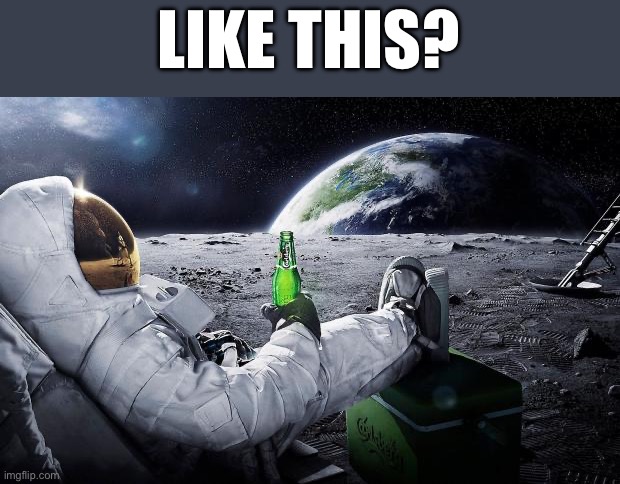 LIKE THIS? | image tagged in chillin' astronaut | made w/ Imgflip meme maker