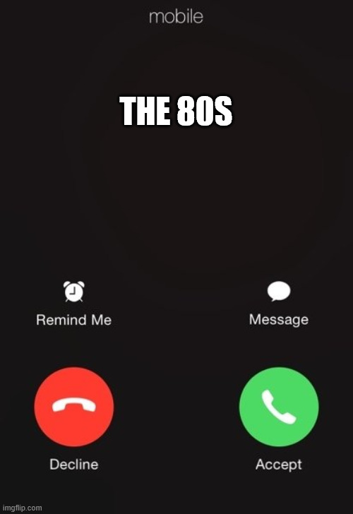 THE 80S | image tagged in incoming call | made w/ Imgflip meme maker