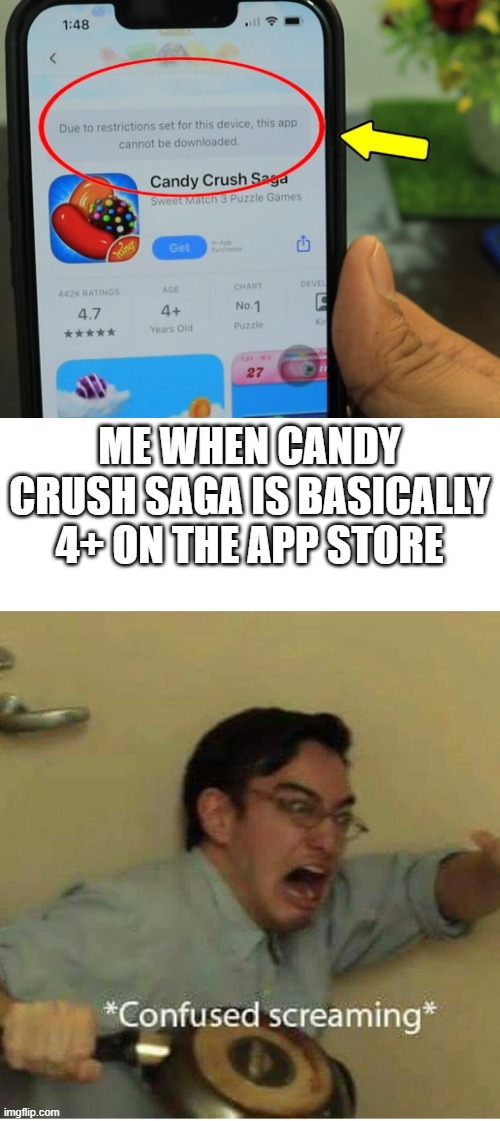 oh, come on! it's supposed to be a kid-friendly game on the app store! | ME WHEN CANDY CRUSH SAGA IS BASICALLY 4+ ON THE APP STORE | image tagged in confused screaming | made w/ Imgflip meme maker