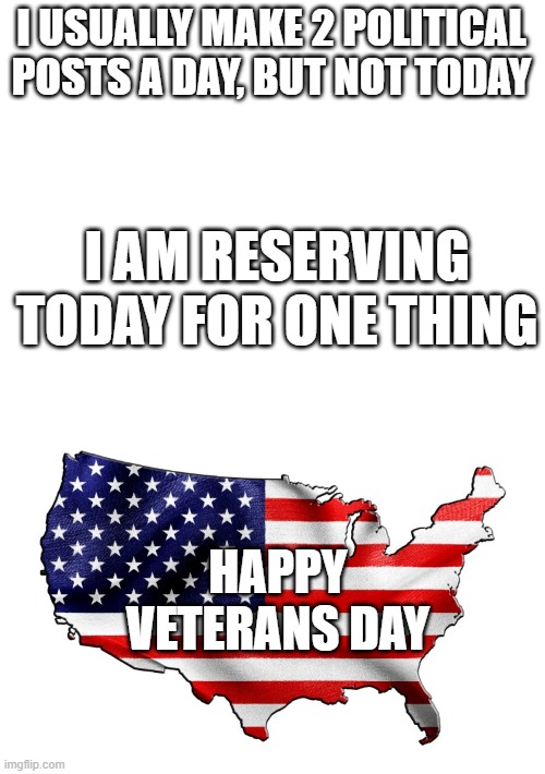So many people died trying to save us | I USUALLY MAKE 2 POLITICAL POSTS A DAY, BUT NOT TODAY; I AM RESERVING TODAY FOR ONE THING; HAPPY VETERANS DAY | image tagged in blank white template,united states of america | made w/ Imgflip meme maker
