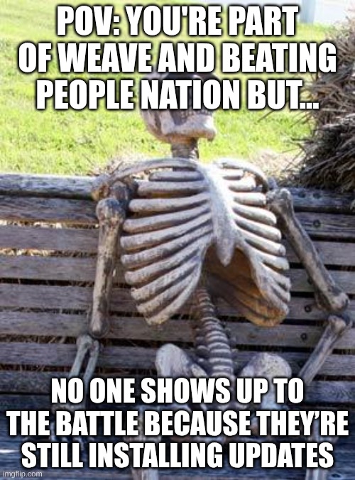 GNG HURRY UP | POV: YOU'RE PART OF WEAVE AND BEATING PEOPLE NATION BUT... NO ONE SHOWS UP TO THE BATTLE BECAUSE THEY’RE STILL INSTALLING UPDATES | image tagged in memes,waiting skeleton,weave,beat,installing mods chat | made w/ Imgflip meme maker