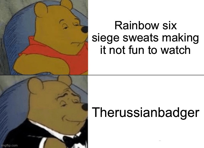 Tuxedo Winnie The Pooh | Rainbow six siege sweats making it not fun to watch; Therussianbadger | image tagged in memes,tuxedo winnie the pooh | made w/ Imgflip meme maker