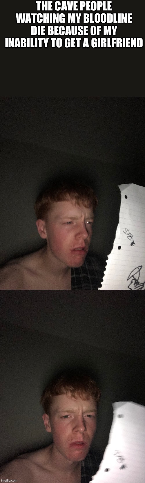 They’re in hesven | THE CAVE PEOPLE WATCHING MY BLOODLINE DIE BECAUSE OF MY INABILITY TO GET A GIRLFRIEND | image tagged in flabbergasted | made w/ Imgflip meme maker