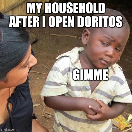 Third World Skeptical Kid Meme | MY HOUSEHOLD AFTER I OPEN DORITOS; GIMME | image tagged in memes,third world skeptical kid | made w/ Imgflip meme maker