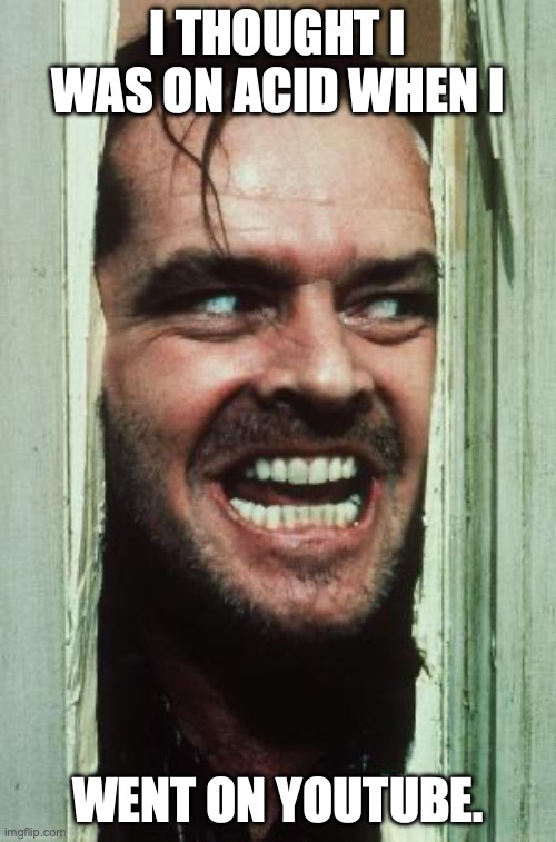 Here's Johnny Meme | I THOUGHT I WAS ON ACID WHEN I; WENT ON YOUTUBE. | image tagged in memes,here's johnny | made w/ Imgflip meme maker