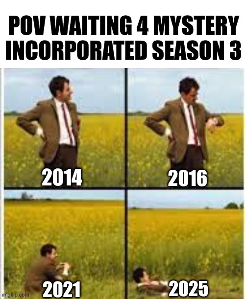 mystery incorporated meme | POV WAITING 4 MYSTERY INCORPORATED SEASON 3; 2014; 2016; 2025; 2021 | image tagged in memes,scooby doo,cartoon,season 3,movies,tv show | made w/ Imgflip meme maker