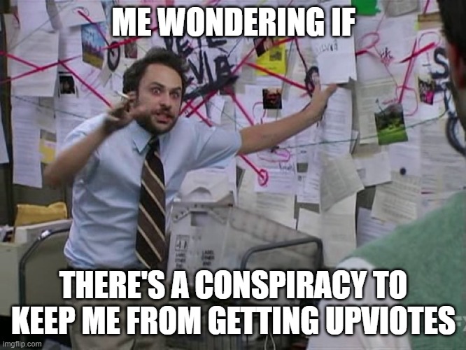 Where Art Thou Votes? | ME WONDERING IF; THERE'S A CONSPIRACY TO KEEP ME FROM GETTING UPVIOTES | image tagged in charlie conspiracy always sunny in philidelphia | made w/ Imgflip meme maker