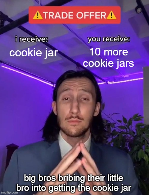 Trade Offer | cookie jar; 10 more cookie jars; big bros bribing their little bro into getting the cookie jar | image tagged in trade offer | made w/ Imgflip meme maker