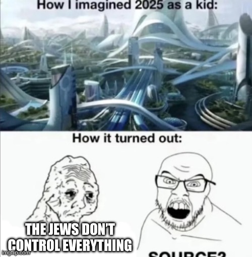 How I imagined 2025 | THE JEWS DON’T CONTROL EVERYTHING | image tagged in how i imagined 2025 | made w/ Imgflip meme maker