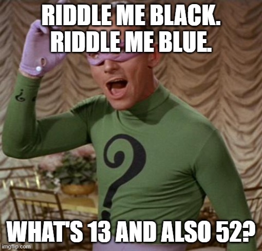 Riddler | RIDDLE ME BLACK. RIDDLE ME BLUE. WHAT'S 13 AND ALSO 52? | image tagged in riddler | made w/ Imgflip meme maker