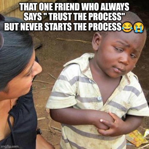 That one friend: all talks, no action. | THAT ONE FRIEND WHO ALWAYS SAYS " TRUST THE PROCESS" BUT NEVER STARTS THE PROCESS😂😭 | image tagged in memes,third world skeptical kid,memelab25,funny memes | made w/ Imgflip meme maker