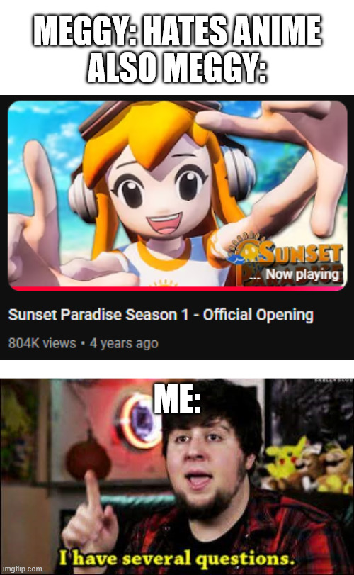 Real talk though, is Sunset Paradise still forgotten? | MEGGY: HATES ANIME
ALSO MEGGY:; ME: | image tagged in i have several questions,smg4 | made w/ Imgflip meme maker