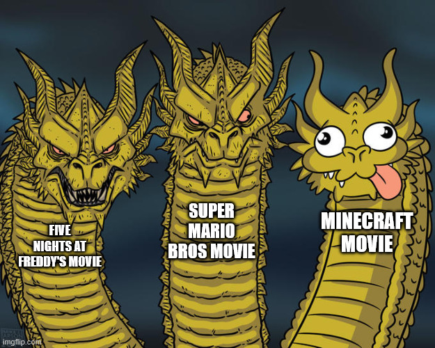 bro | SUPER MARIO BROS MOVIE; MINECRAFT MOVIE; FIVE NIGHTS AT FREDDY'S MOVIE | image tagged in three-headed dragon,chicken jockey,minecraft,i am steve | made w/ Imgflip meme maker
