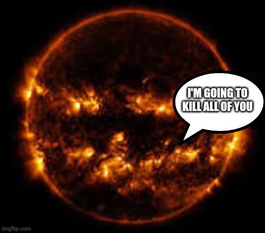 I'M GOING TO KILL ALL OF YOU | image tagged in the sun | made w/ Imgflip meme maker