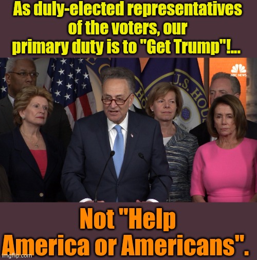 "Working" for you since 2016! | As duly-elected representatives of the voters, our primary duty is to "Get Trump"!... Not "Help America or Americans". | image tagged in democrat congressmen | made w/ Imgflip meme maker