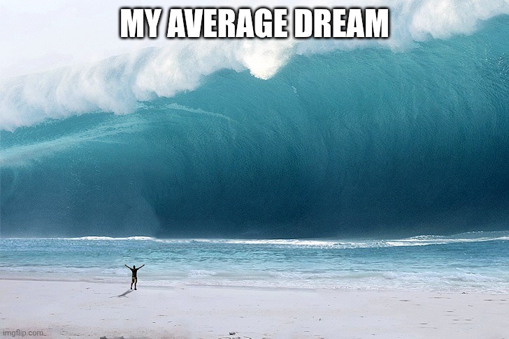 Goodnight, chat. | MY AVERAGE DREAM | image tagged in tsunami | made w/ Imgflip meme maker