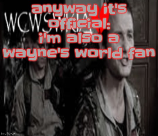 WCWSWKIA | anyway it's official: i'm also a wayne's world fan | image tagged in wcwswkia | made w/ Imgflip meme maker