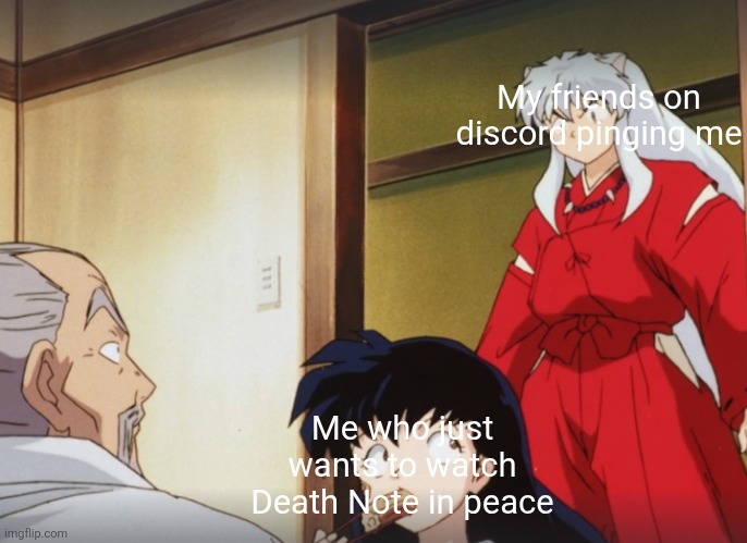 Inuyasha interrupts | My friends on discord pinging me; Me who just wants to watch Death Note in peace | image tagged in inuyasha interrupts | made w/ Imgflip meme maker