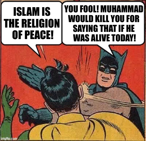 Yes he would… | YOU FOOL! MUHAMMAD 
WOULD KILL YOU FOR 
SAYING THAT IF HE 
WAS ALIVE TODAY! ISLAM IS 
THE RELIGION 
OF PEACE! | image tagged in political meme,batman slapping robin,islam,muhammad,political ideology,extremists | made w/ Imgflip meme maker