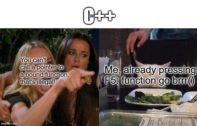 In C you can in C++ not just why? oops send in wrong tags | C++; You can't call a pointer to a bound function, that's illegal! Me, already pressing F5: function go brrr() | image tagged in memes,ai meme | made w/ Imgflip meme maker
