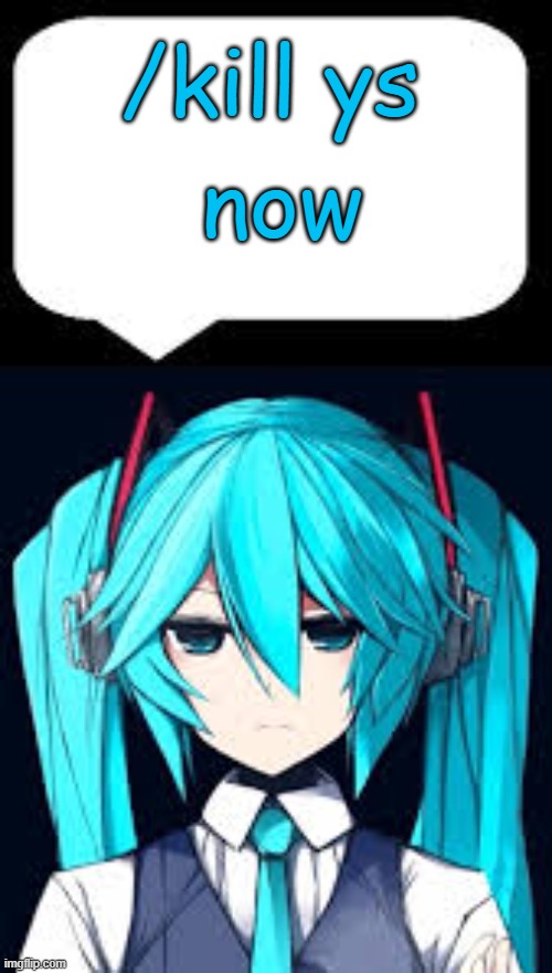 Angry miku of death | /kill ys now | image tagged in angry miku of death | made w/ Imgflip meme maker