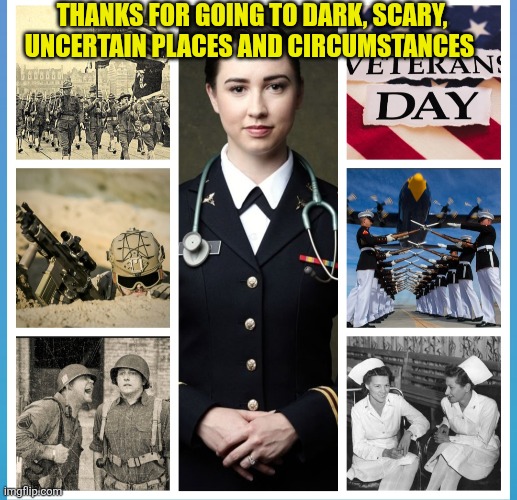 Veteran's day | THANKS FOR GOING TO DARK, SCARY, UNCERTAIN PLACES AND CIRCUMSTANCES | image tagged in veterans day,military men,military women,americans,thanks for your service,sacrifice | made w/ Imgflip meme maker