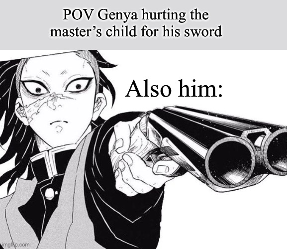 Like, bro. Why? | POV Genya hurting the master’s child for his sword; Also him: | image tagged in genya where did you get that-,demon slayer | made w/ Imgflip meme maker