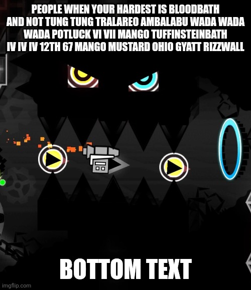 acheron monster | PEOPLE WHEN YOUR HARDEST IS BLOODBATH AND NOT TUNG TUNG TRALAREO AMBALABU WADA WADA WADA POTLUCK VI VII MANGO TUFFINSTEINBATH IV IV IV 12TH 67 MANGO MUSTARD OHIO GYATT RIZZWALL; BOTTOM TEXT | image tagged in acheron monster | made w/ Imgflip meme maker