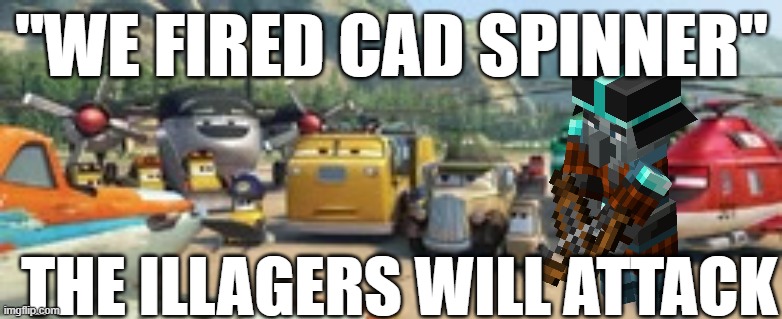 Garbage | "WE FIRED CAD SPINNER"; THE ILLAGERS WILL ATTACK | image tagged in garbage | made w/ Imgflip meme maker