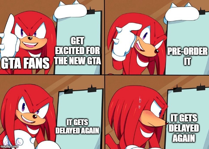 Knuckles | GET EXCITED FOR THE NEW GTA; PRE-ORDER IT; GTA FANS; IT GETS DELAYED AGAIN; IT GETS DELAYED AGAIN | image tagged in knuckles | made w/ Imgflip meme maker