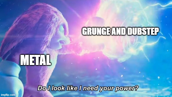 Do I look like I need your power? | GRUNGE AND DUBSTEP; METAL | image tagged in do i look like i need your power | made w/ Imgflip meme maker