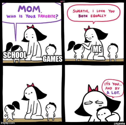 relatable??? | ME; GAMES; SCHOOL | image tagged in mom who is your favorite,funny memes,hat | made w/ Imgflip meme maker