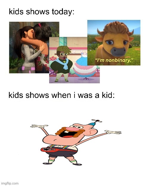 kids shows when I was a kid: | image tagged in kids shows when i was a kid | made w/ Imgflip meme maker