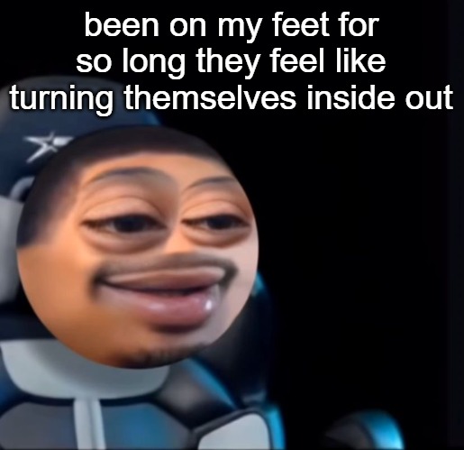 flight | been on my feet for so long they feel like turning themselves inside out | image tagged in flight | made w/ Imgflip meme maker