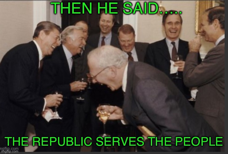 THEN HE SAID….. THE REPUBLIC SERVES THE PEOPLE | made w/ Imgflip meme maker