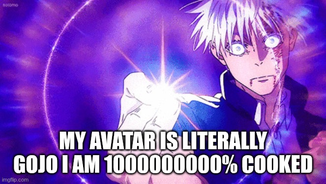 Gojo Imaginary Technieq | MY AVATAR IS LITERALLY GOJO I AM 1000000000% COOKED | image tagged in gojo imaginary technieq | made w/ Imgflip meme maker