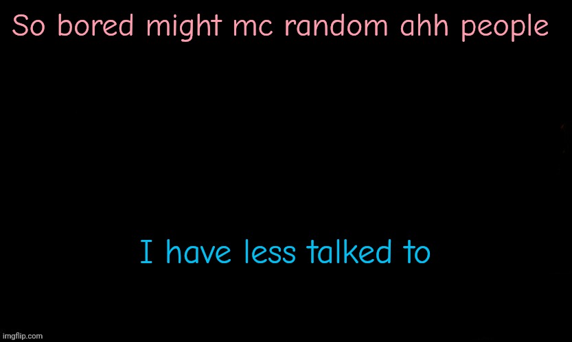 The Blue | So bored might mc random ahh people; I have less talked to | image tagged in the blue | made w/ Imgflip meme maker