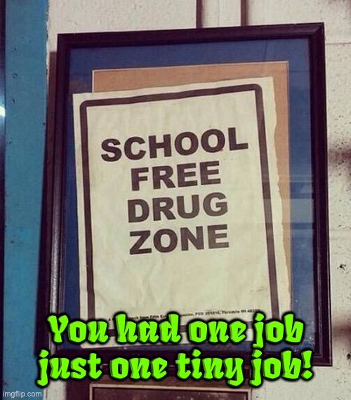 Drug Zone | You had one job just one tiny job! | image tagged in drugs,school,funny signs,you had one job,you had one job just the one,task failed successfully | made w/ Imgflip meme maker