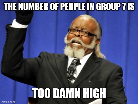 Too Damn High | THE NUMBER OF PEOPLE IN GROUP 7 IS; TOO DAMN HIGH | image tagged in memes,group,seven | made w/ Imgflip meme maker