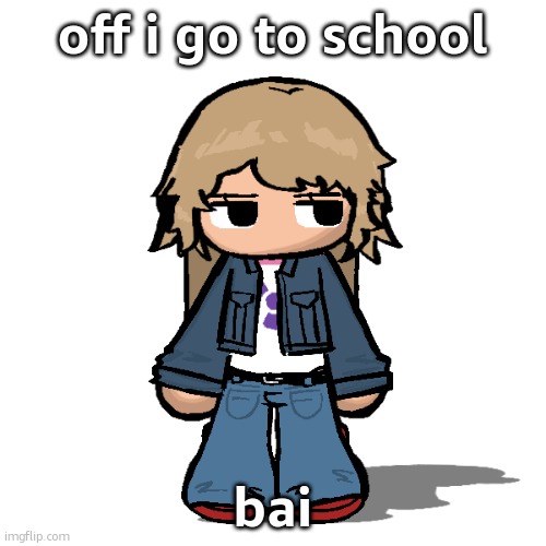 Stardust but a goober | off i go to school; bai | image tagged in stardust but a goober | made w/ Imgflip meme maker