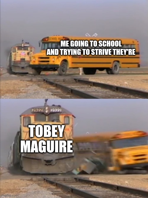 train crashes bus | ME GOING TO SCHOOL AND TRYING TO STRIVE THEY'RE; TOBEY MAGUIRE | image tagged in train crashes bus | made w/ Imgflip meme maker