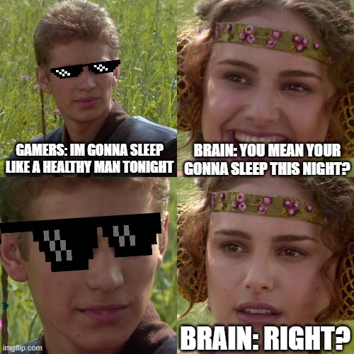 Come on, don't waste your sleep time on games. | GAMERS: IM GONNA SLEEP LIKE A HEALTHY MAN TONIGHT; BRAIN: YOU MEAN YOUR GONNA SLEEP THIS NIGHT? BRAIN: RIGHT? | image tagged in anakin padme 4 panel | made w/ Imgflip meme maker