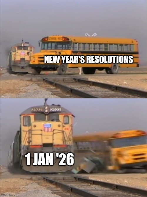 New year resolutions | NEW YEAR'S RESOLUTIONS; 1 JAN '26 | image tagged in train crashes bus,new year,new year resolutions | made w/ Imgflip meme maker