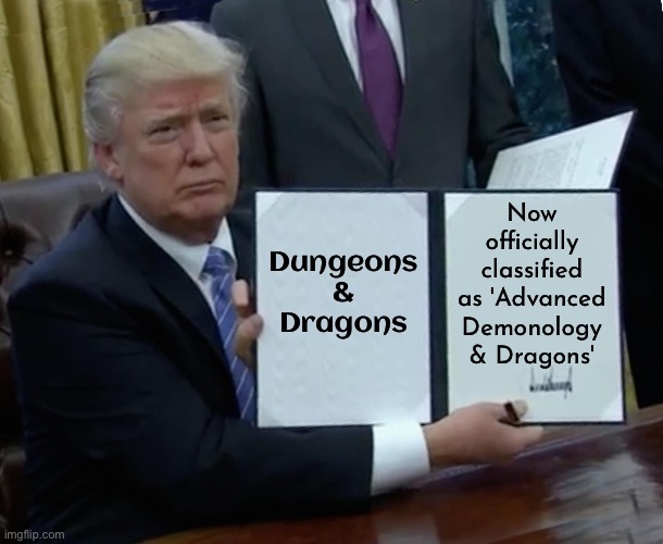 'Advanced Demonology & Dragons' | Now officially classified as 'Advanced Demonology & Dragons'; Dungeons & Dragons | image tagged in memes,trump bill signing,donald trump executive order,demons,morality,wizards | made w/ Imgflip meme maker