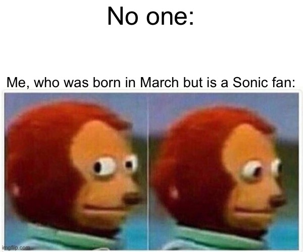 Monkey Puppet Meme | No one: Me, who was born in March but is a Sonic fan: | image tagged in memes,monkey puppet | made w/ Imgflip meme maker