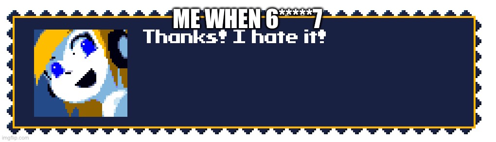 I just hate it | ME WHEN 6*****7 | image tagged in thanks i hate it,funny memes,2025 | made w/ Imgflip meme maker