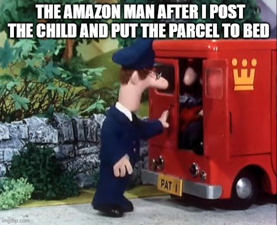 Pat | THE AMAZON MAN AFTER I POST THE CHILD AND PUT THE PARCEL TO BED | image tagged in postman pat can you guess who's in his van | made w/ Imgflip meme maker