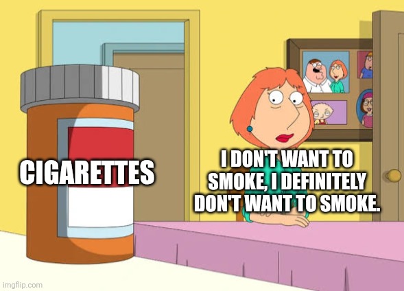 Lois attempts not to smoke cigarettes | CIGARETTES; I DON'T WANT TO SMOKE, I DEFINITELY DON'T WANT TO SMOKE. | image tagged in lois prescription pills,smoking,cigarettes | made w/ Imgflip meme maker