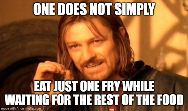 one does not simply | ONE DOES NOT SIMPLY; EAT JUST ONE FRY WHILE WAITING FOR THE REST OF THE FOOD | image tagged in memes,one does not simply | made w/ Imgflip meme maker